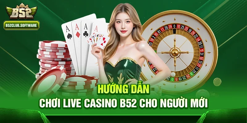 Hướng dẫn chơi Live casino b52 cho người mới